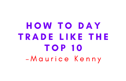 Maurice Kenny – How to Day Trade Like the Top 10 1 Maurice Kenny – How to Day Trade Like the Top 10