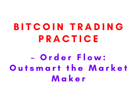Bitcoin Trading Practice – Order Flow: Outsmart the Market Maker 1 Bitcoin Trading Practice – Order Flow: Outsmart the Market Maker