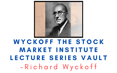Richard Wyckoff – Wyckoff The Stock Market Institute Lecture Series Vault 1 Richard Wyckoff – Wyckoff The Stock Market Institute Lecture Series Vault